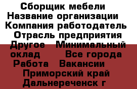 Сборщик мебели › Название организации ­ Компания-работодатель › Отрасль предприятия ­ Другое › Минимальный оклад ­ 1 - Все города Работа » Вакансии   . Приморский край,Дальнереченск г.